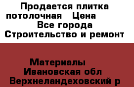 Продается плитка потолочная › Цена ­ 100 - Все города Строительство и ремонт » Материалы   . Ивановская обл.,Верхнеландеховский р-н